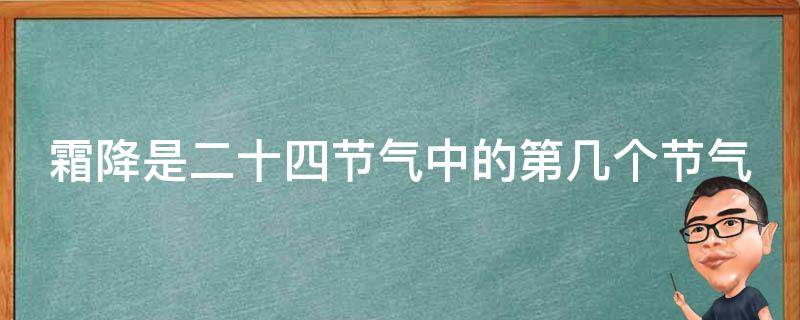 霜降是二十四節(jié)氣中的第幾個節(jié)氣（霜降是二十四節(jié)氣中的第幾個節(jié)氣的意思）