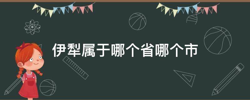 伊犁属于哪个省哪个市 伊犁属于哪个省哪个市?