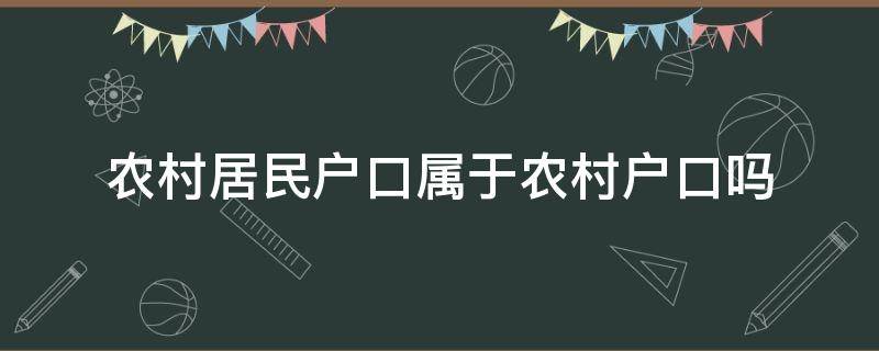 农村居民户口属于农村户口吗（农村户口是农村户口吗）