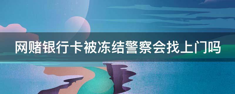 网赌银行卡被冻结警察会找上门吗 网赌银行卡被冻结警察会找上门吗安全吗