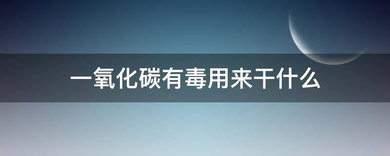 一氧化碳有毒用来干什么（什么叫一氧化碳有毒吗）