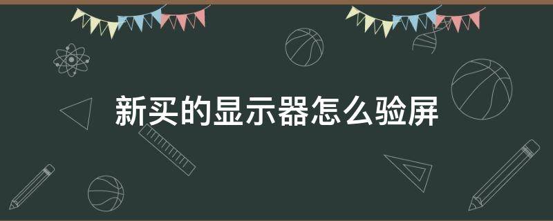 新买的显示器怎么验屏 买显示器怎么验货