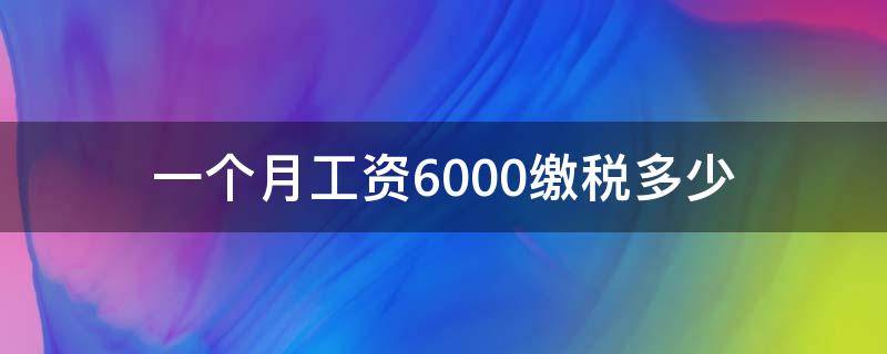 一个月工资6000缴税多少 6000元工资一个月交多少税