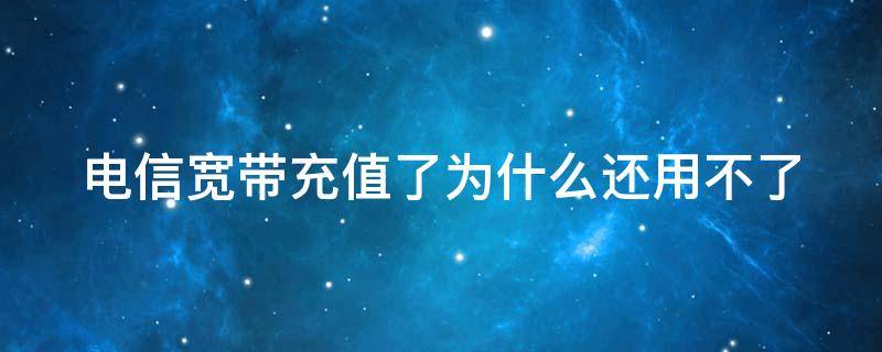 電信寬帶充值了為什么還用不了 電信寬帶充值了為什么還用不了流量