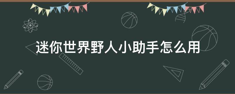 迷你世界野人小助手怎么用 怎么给迷你世界野人伙伴工具