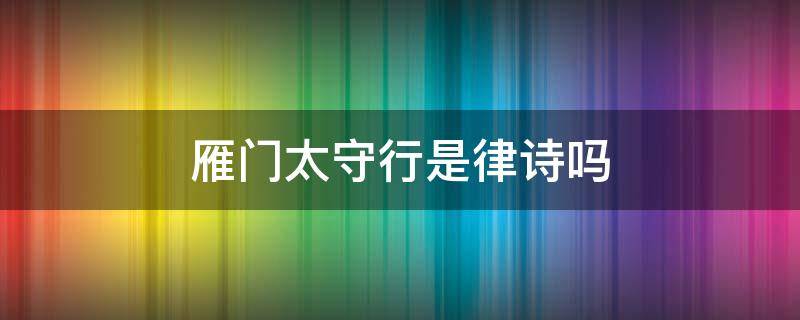 雁門太守行是律詩嗎（雁門太守行是不是七言律詩）