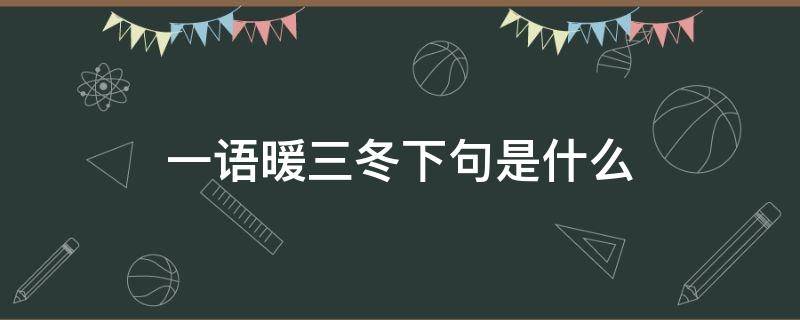 一语暖三冬下句是什么 什么话一句三冬暖