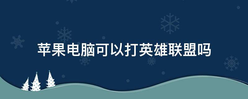 苹果电脑可以打英雄联盟吗 苹果电脑不可以打英雄联盟吗