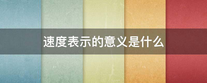 速度表示的意义是什么 速度表示的意义是什么四年级