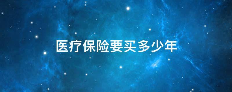 医疗保险要买多少年 医疗保险要买多少年才能终身享受