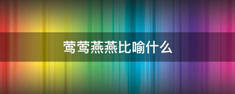 鶯鶯燕燕比喻什么（鶯鶯燕燕比喻什么動物）