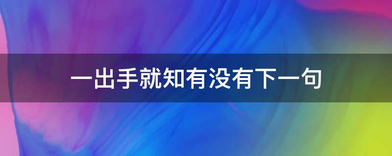 一出手就知有沒有下一句（出手就知有沒有上一句）