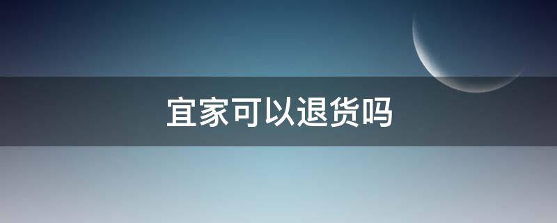 宜家可以退货吗（宜家能否退货）