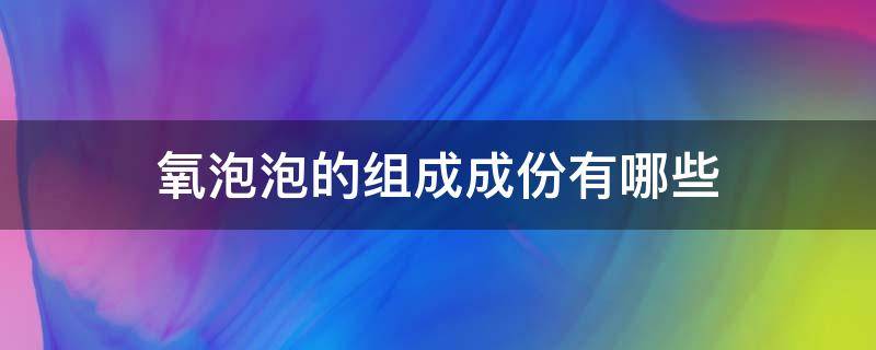 氧泡泡的組成成份有哪些 氧泡泡是什么東西