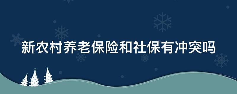 新農(nóng)村養(yǎng)老保險(xiǎn)和社保有沖突嗎 新農(nóng)村養(yǎng)老保險(xiǎn)和社保有沖突嗎怎么辦