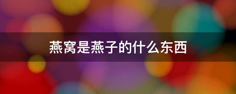 燕窝是燕子的什么东西 燕窝是燕子用来干什么的