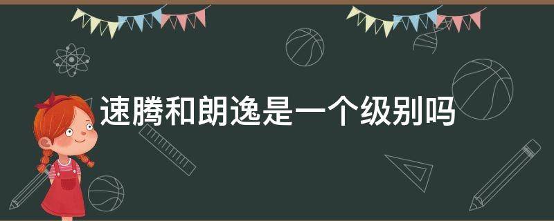 速腾和朗逸是一个级别吗 速腾和朗逸是一个级别的吗