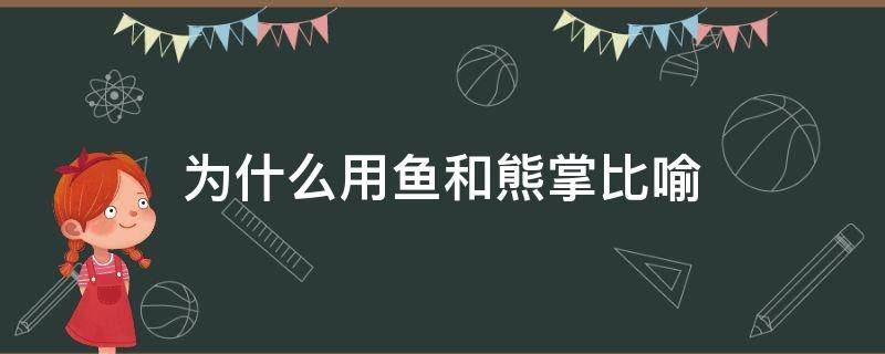 为什么用鱼和熊掌比喻（鱼和熊掌是可以兼得的比喻什么请说出鱼和熊掌的典故）