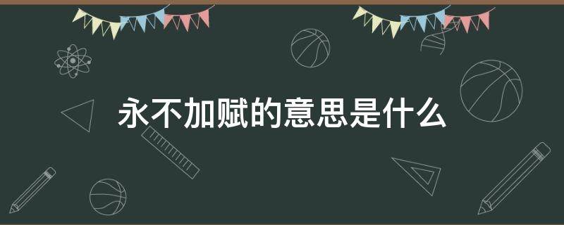 永不加赋的意思是什么 永不加赋的意思是什么,从哪儿来的回哪儿去