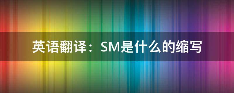 英语翻译：SM是什么的缩写 英文缩写sm什么意思