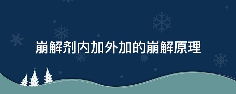 崩解剂内加外加的崩解原理 崩解剂内加外加内外加的区别