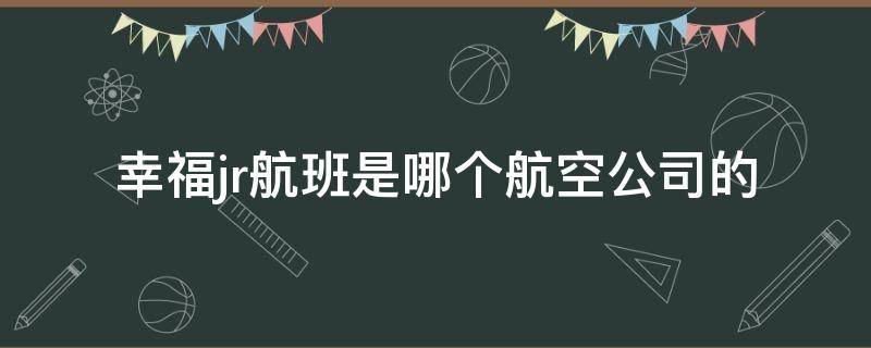 幸福jr航班是哪个航空公司的 幸福航空jr1529航班