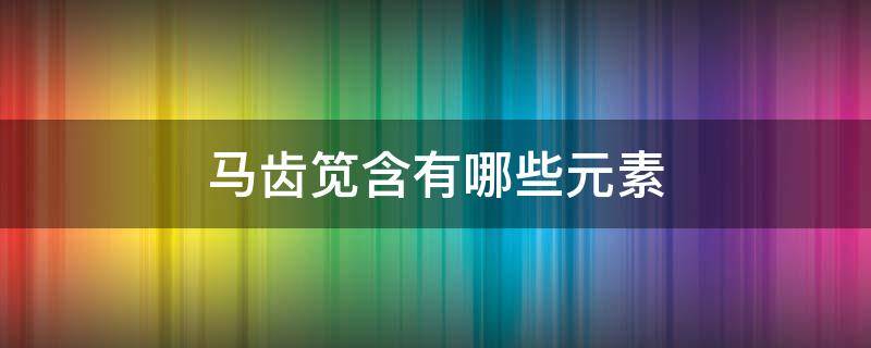 馬齒筧含有哪些元素 馬齒莧的營養(yǎng)價值