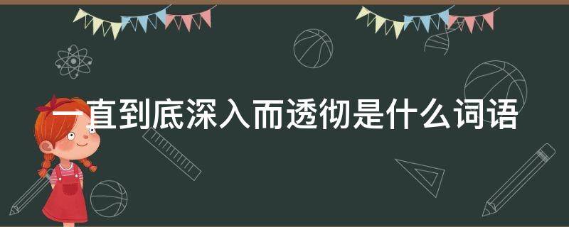 一直到底深入而透徹是什么詞語（深入而透徹的詞語）