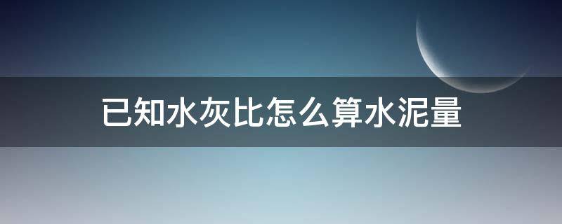 已知水灰比怎么算水泥量 通过水灰比可以直接算出水泥用量吗