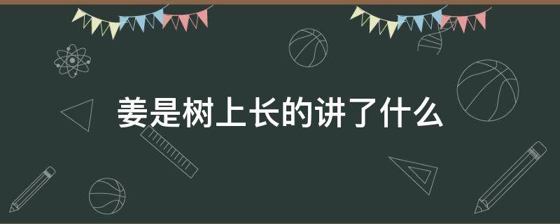 姜是树上长的讲了什么（姜是长在树上的!）