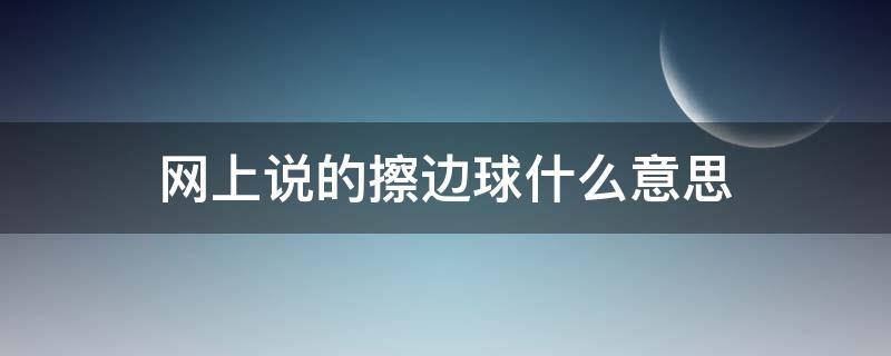 网上说的擦边球什么意思 网上的擦边球是什么意思