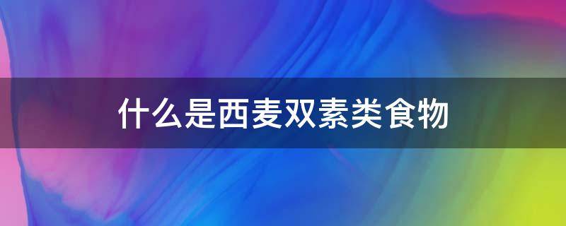 什么是西麦双素类食物 西麦双素的食物有哪些