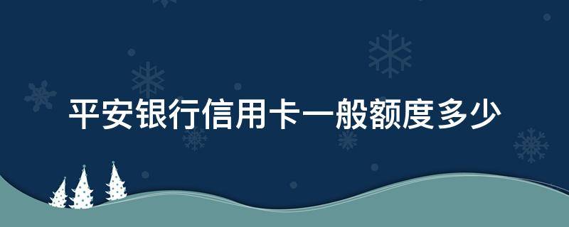 平安银行信用卡一般额度多少 平安银行卡的额度是多少