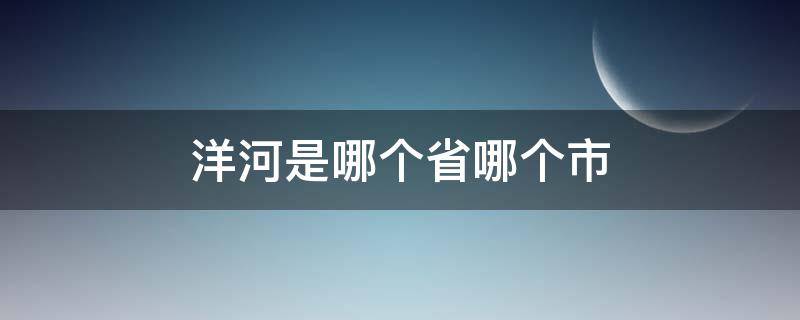 洋河是哪个省哪个市 洋河镇位于哪个省市