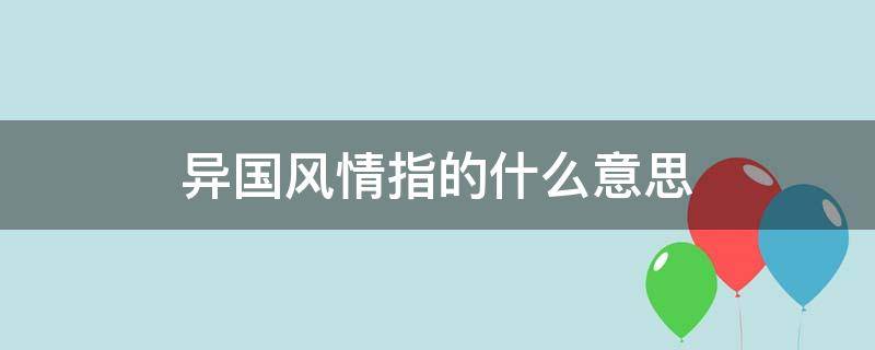 异国风情指的什么意思（什么叫异国风情）