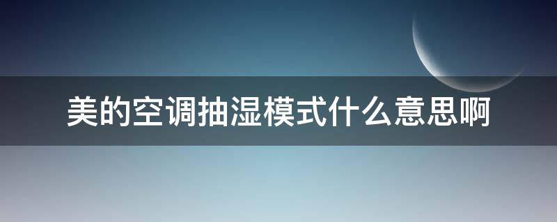 美的空调抽湿模式什么意思啊 美的空调除湿功能