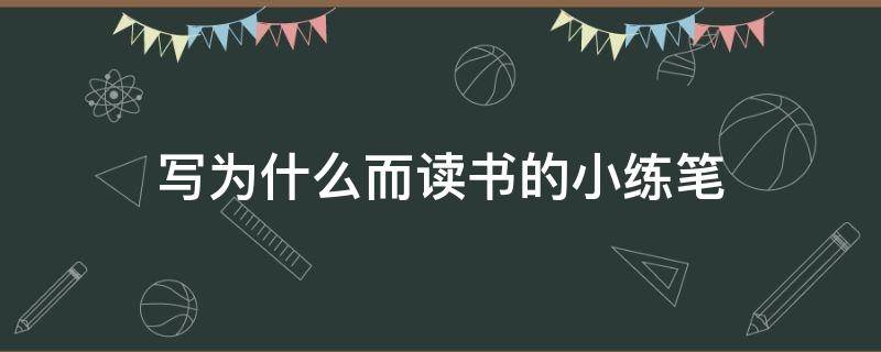 写为什么而读书的小练笔（写为什么而读书的小练笔100字）