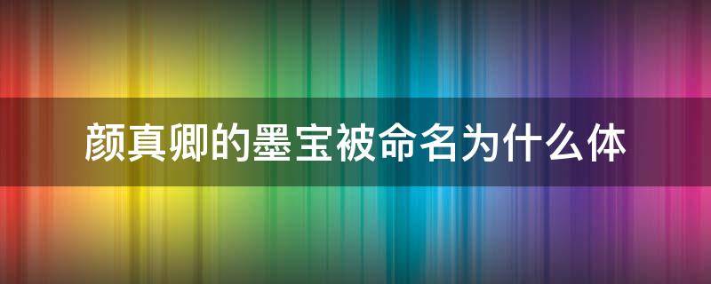 颜真卿的墨宝被命名为什么体 颜真卿的作品被命名为什么体