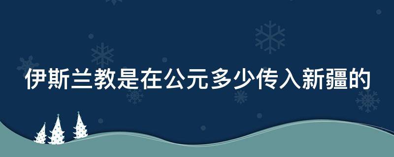 伊斯蘭教是在公元多少傳入新疆的