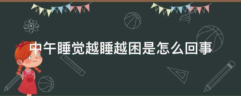 中午睡觉越睡越困是怎么回事（上午睡觉越睡越困）