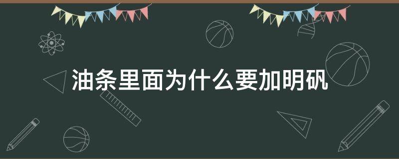 油条里面为什么要加明矾（油条里面加了明矾吗）