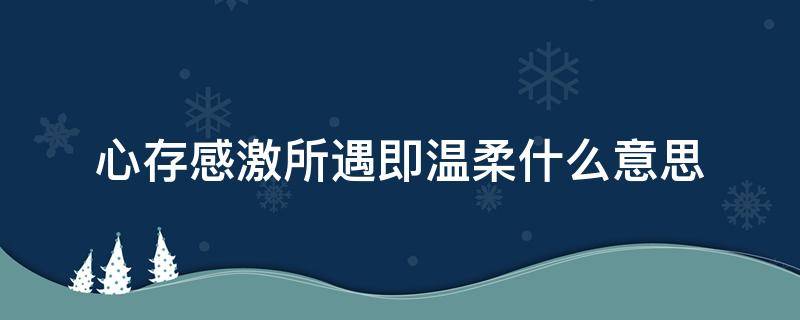 心存感激所遇即温柔什么意思（心存感激所遇即温柔）