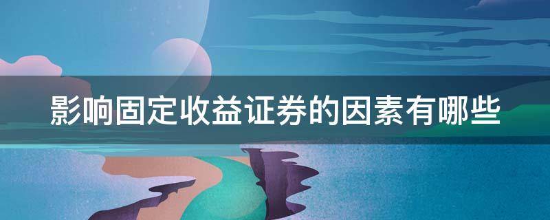 影响固定收益证券的因素有哪些 影响固定收益债券的因素