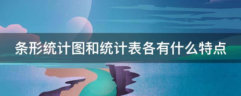 条形统计图和统计表各有什么特点 条形统计图和统计表各有什么特点?你还能得到什么信息?