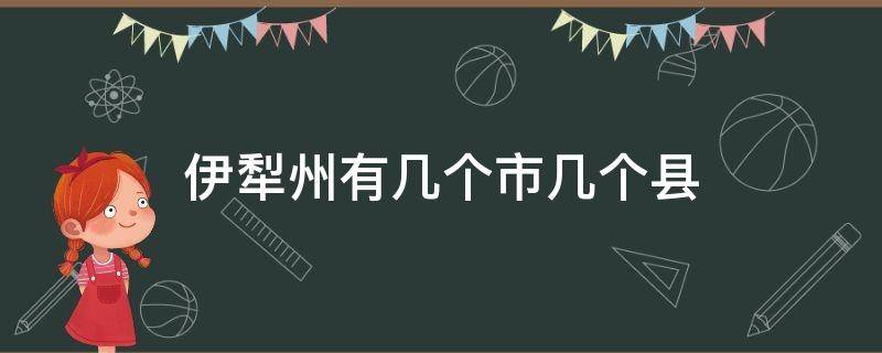 伊犁州有几个市几个县（伊犁州有几个市几个县下辖那些乡镇和街道）