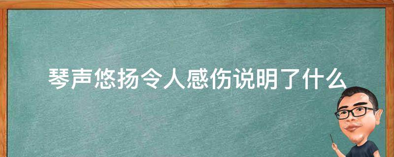 琴聲悠揚(yáng)令人感傷說明了什么 悠揚(yáng)的琴聲對嗎