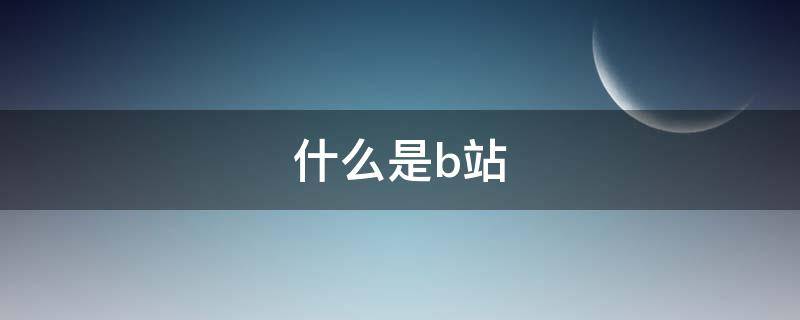 什么是b站 什么是b站up主