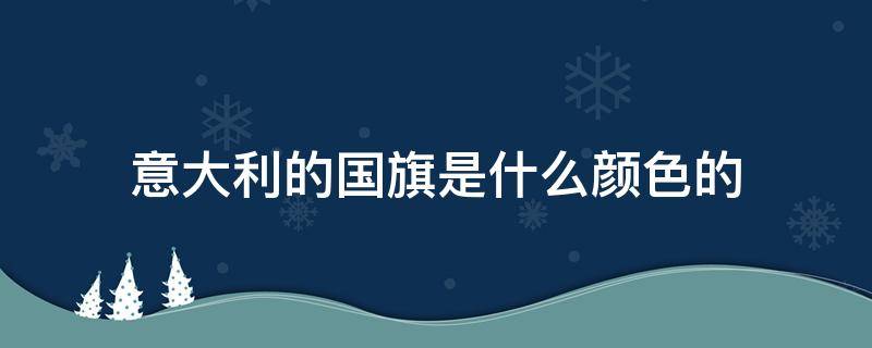 意大利的国旗是什么颜色的（意大利的国旗是什么颜色的用英文说出来）