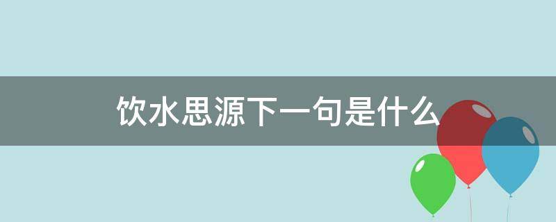 飲水思源下一句是什么 飲水思源下一句是什么生肖