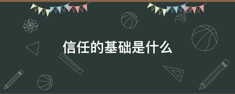 信任的基础是什么 建立信任的基础是什么